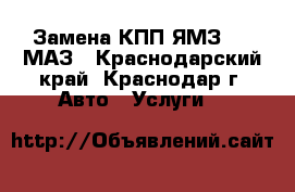 Замена КПП ЯМЗ 236 МАЗ - Краснодарский край, Краснодар г. Авто » Услуги   